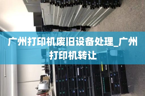 广州打印机废旧设备处理_广州打印机转让