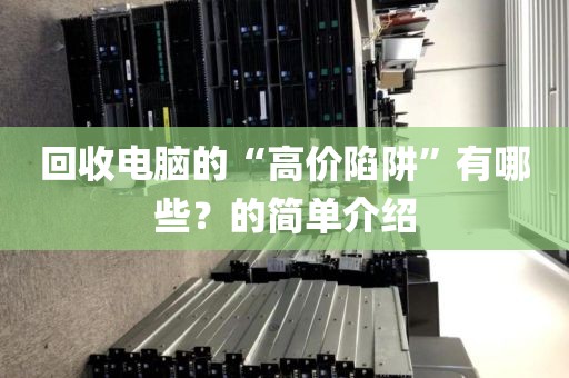回收电脑的“高价陷阱”有哪些？的简单介绍