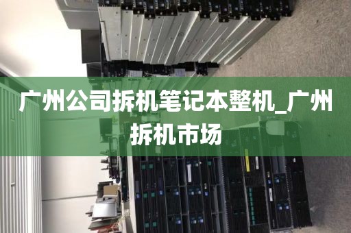 广州公司拆机笔记本整机_广州拆机市场