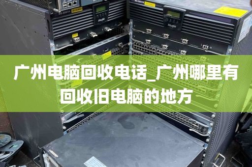 广州电脑回收电话_广州哪里有回收旧电脑的地方