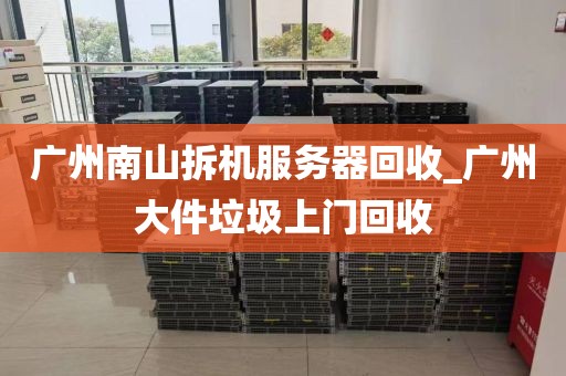 广州南山拆机服务器回收_广州大件垃圾上门回收