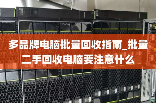 多品牌电脑批量回收指南_批量二手回收电脑要注意什么