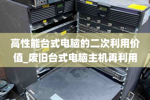 高性能台式电脑的二次利用价值_废旧台式电脑主机再利用