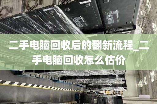 二手电脑回收后的翻新流程_二手电脑回收怎么估价