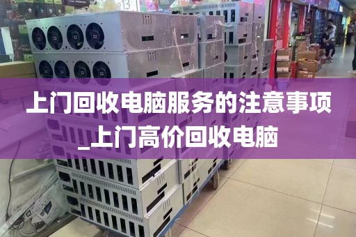 上门回收电脑服务的注意事项_上门高价回收电脑