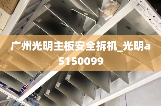 广州光明主板安全拆机_光明a5150099