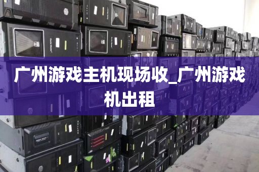 广州游戏主机现场收_广州游戏机出租