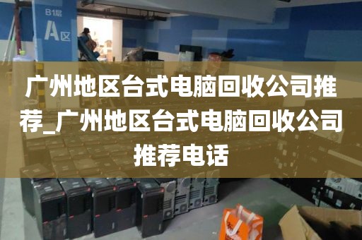 广州地区台式电脑回收公司推荐_广州地区台式电脑回收公司推荐电话