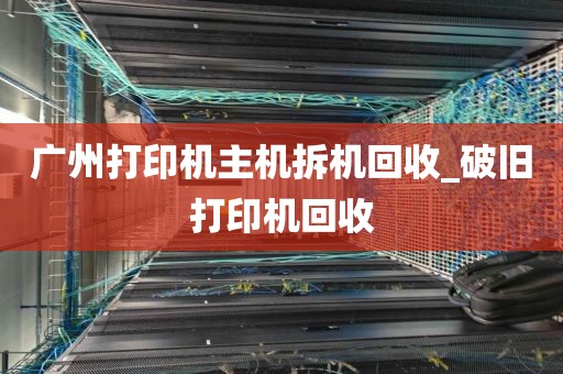 广州打印机主机拆机回收_破旧打印机回收