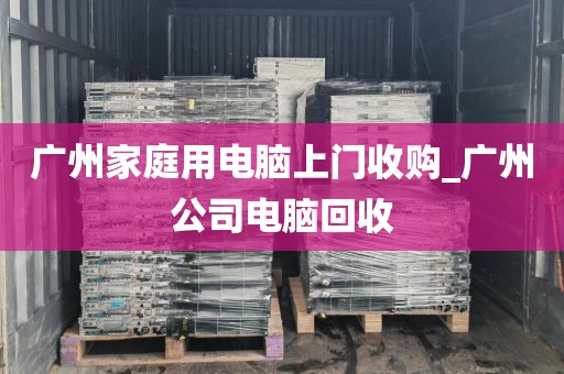 广州家庭用电脑上门收购_广州公司电脑回收