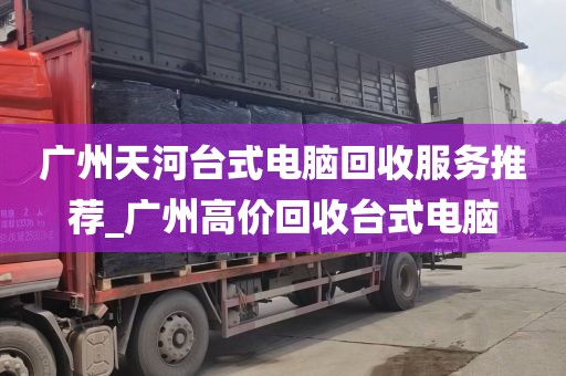 广州天河台式电脑回收服务推荐_广州高价回收台式电脑