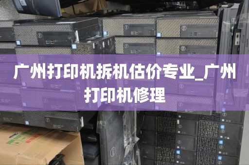 广州打印机拆机估价专业_广州打印机修理
