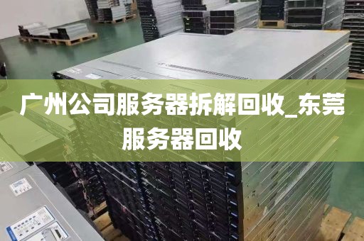 广州公司服务器拆解回收_东莞服务器回收