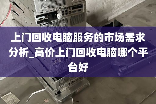 上门回收电脑服务的市场需求分析_高价上门回收电脑哪个平台好