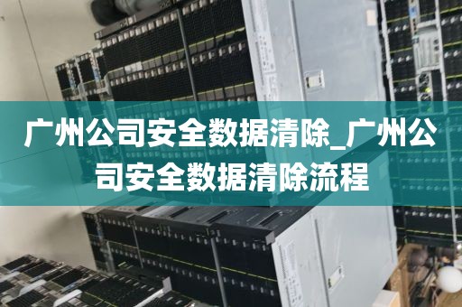 广州公司安全数据清除_广州公司安全数据清除流程