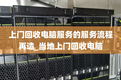 上门回收电脑服务的服务流程再造_当地上门回收电脑