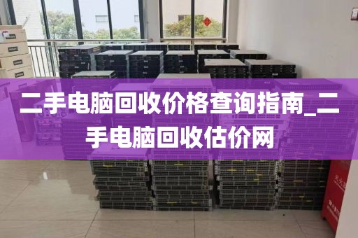 二手电脑回收价格查询指南_二手电脑回收估价网