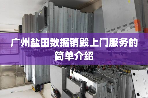 广州盐田数据销毁上门服务的简单介绍