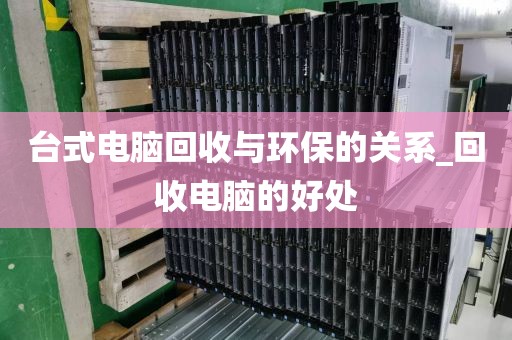 台式电脑回收与环保的关系_回收电脑的好处