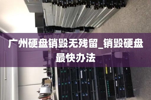 广州硬盘销毁无残留_销毁硬盘最快办法